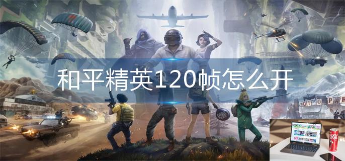 和平精英120帧怎么开-第1张图片-零力游戏日记