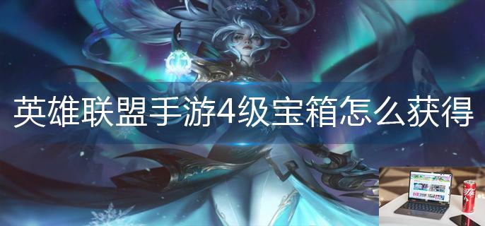 英雄联盟手游4级宝箱怎么获得-第1张图片-零力游戏日记