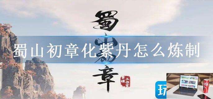 蜀山初章化紫丹怎么炼制-第1张图片-零力游戏日记