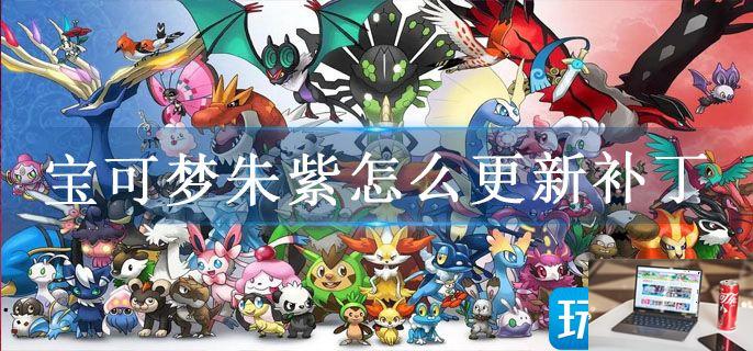 宝可梦朱紫怎么更新补丁-第1张图片-零力游戏日记
