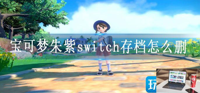 宝可梦朱紫switch存档怎么删-第1张图片-零力游戏日记