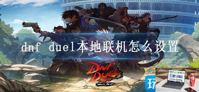 dnf duel本地联机怎么设置-第1张图片-零力游戏日记