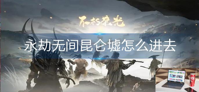 永劫无间昆仑墟怎么进去-第1张图片-零力游戏日记