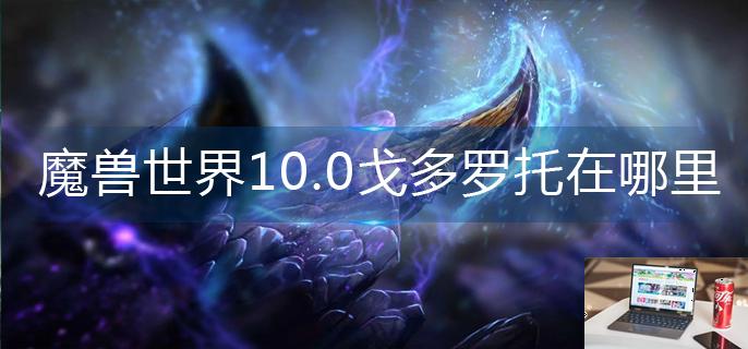 魔兽世界10.0戈多罗托在哪里-第1张图片-零力游戏日记