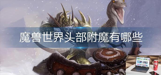 魔兽世界头部附魔有哪些-第1张图片-零力游戏日记