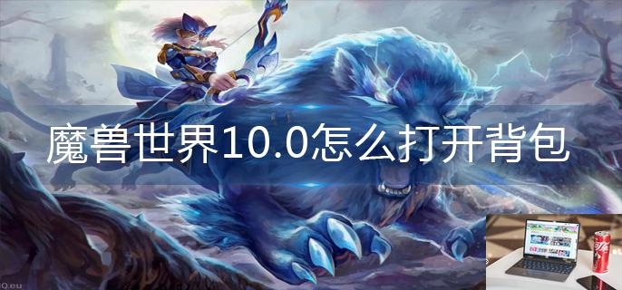 魔兽世界10.0怎么打开背包-第1张图片-零力游戏日记