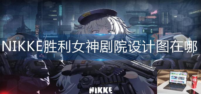 NIKKE胜利女神剧院设计图在哪-第1张图片-零力游戏日记