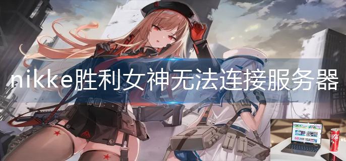 nikke胜利女神无法连接服务器怎么办-第1张图片-零力游戏日记