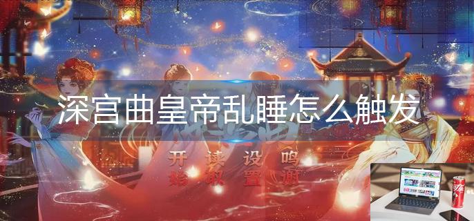 深宫曲皇帝乱睡怎么触发-第1张图片-零力游戏日记