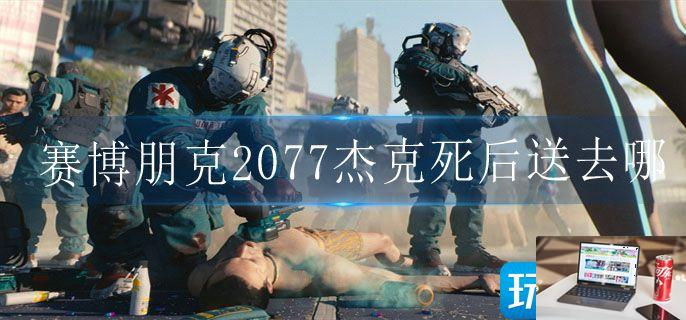 赛博朋克2077杰克死后送去哪-第1张图片-零力游戏日记