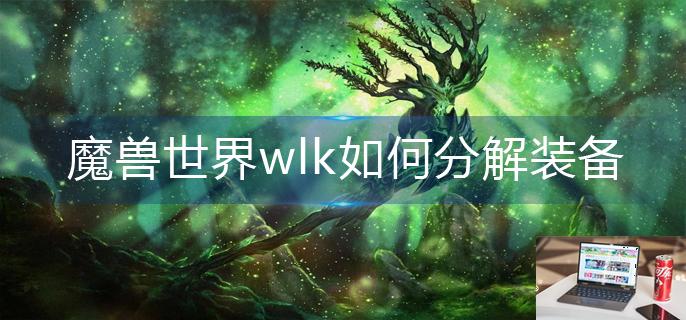 魔兽世界wlk如何分解装备-第1张图片-零力游戏日记