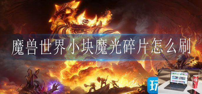 魔兽世界小块魔光碎片怎么刷-第1张图片-零力游戏日记