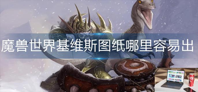 魔兽世界基维斯图纸哪里容易出-第1张图片-零力游戏日记