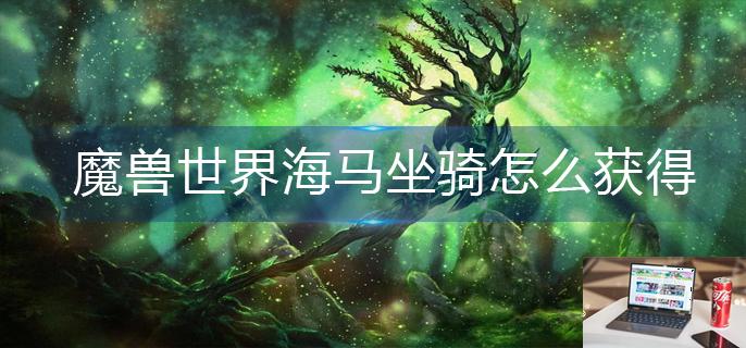 魔兽世界海马坐骑怎么获得-第1张图片-零力游戏日记