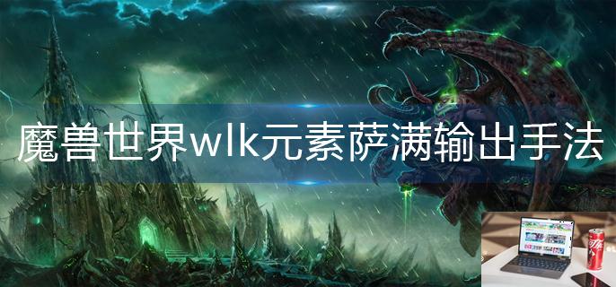 魔兽世界wlk元素萨满输出手法是什么-第1张图片-零力游戏日记