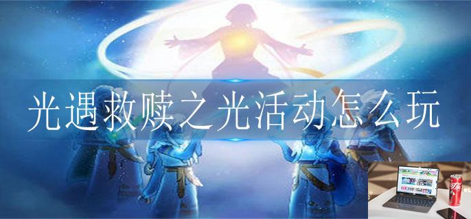 光遇救赎之光活动怎么玩-第1张图片-零力游戏日记