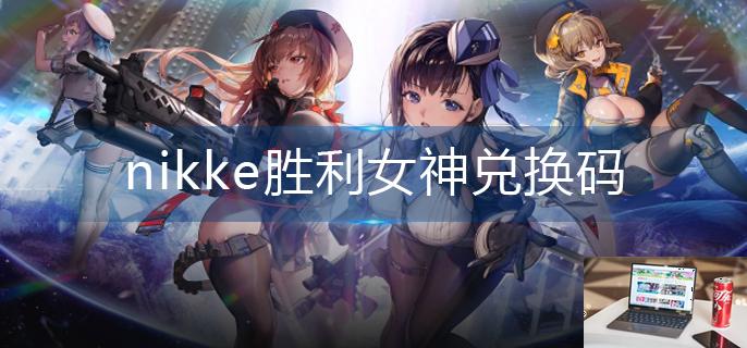 nikke胜利女神兑换码-第1张图片-零力游戏日记