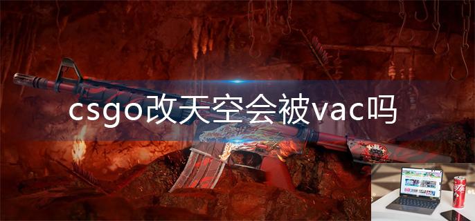 csgo改天空会被vac吗-第1张图片-零力游戏日记