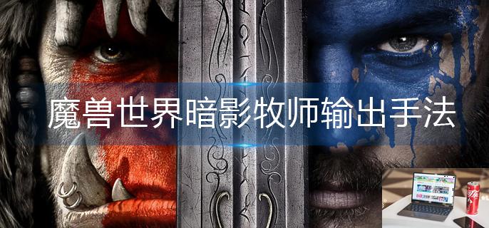 魔兽世界暗影牧师输出手法是什么-第1张图片-零力游戏日记