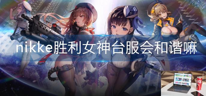 nikke胜利女神台服会和谐嘛-第1张图片-零力游戏日记