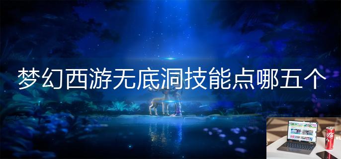 梦幻西游无底洞技能点哪五个-第1张图片-零力游戏日记