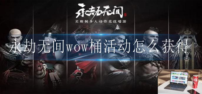 永劫无间wow桶活动怎么获得-第1张图片-零力游戏日记