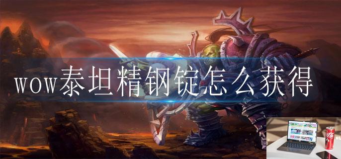 wow泰坦精钢锭怎么获得-第1张图片-零力游戏日记