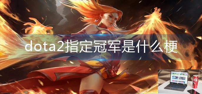 dota2指定冠军是什么梗-第1张图片-零力游戏日记