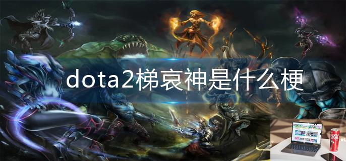 dota2梯哀神是什么梗-第1张图片-零力游戏日记