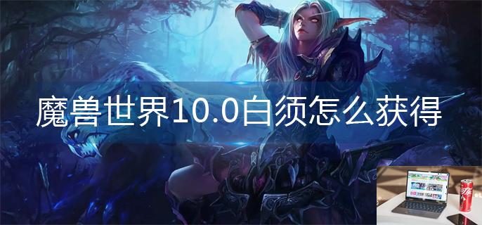 魔兽世界10.0白须怎么获得-第1张图片-零力游戏日记