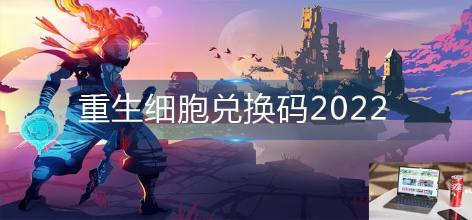 重生细胞兑换码2022-第1张图片-零力游戏日记