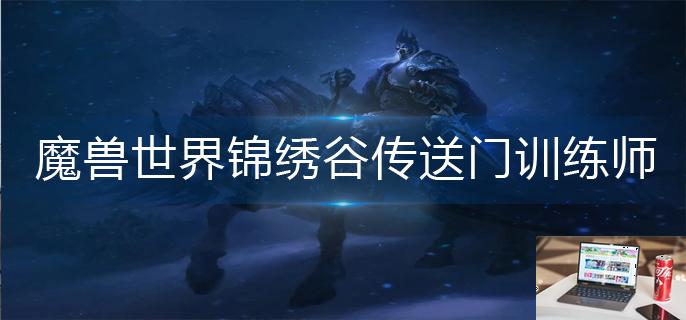 魔兽世界锦绣谷传送门训练师在哪-第1张图片-零力游戏日记