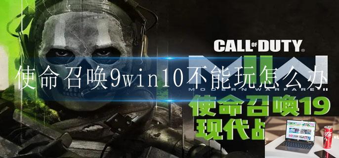 使命召唤9win10不能玩怎么办-第1张图片-零力游戏日记