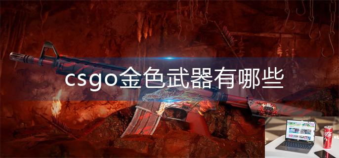 csgo金色武器有哪些-第1张图片-零力游戏日记