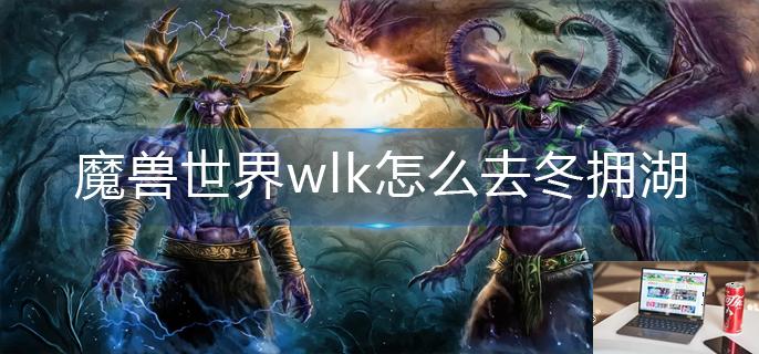 魔兽世界wlk怎么去冬拥湖-第1张图片-零力游戏日记