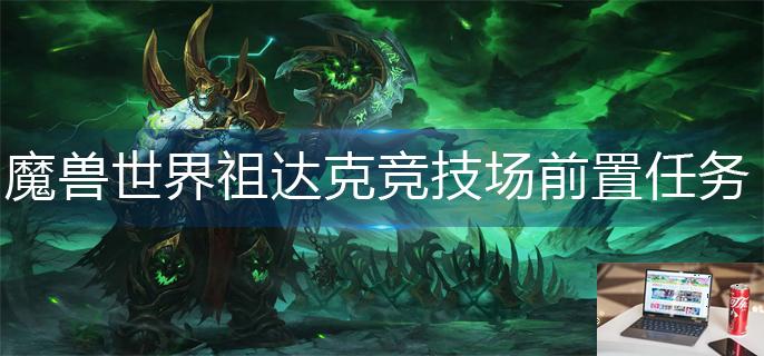 魔兽世界祖达克竞技场前置任务怎么做-第1张图片-零力游戏日记