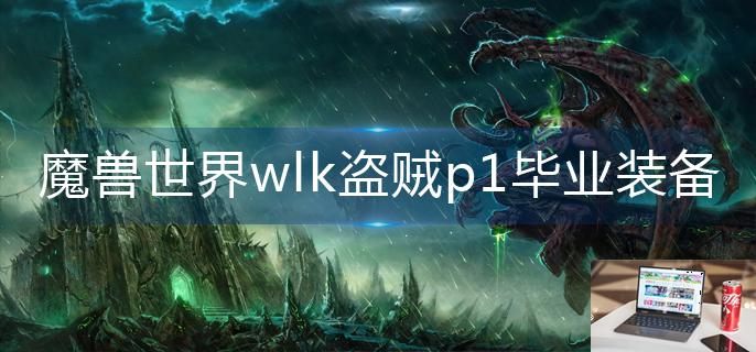 魔兽世界wlk盗贼p1毕业装备是什么-第1张图片-零力游戏日记