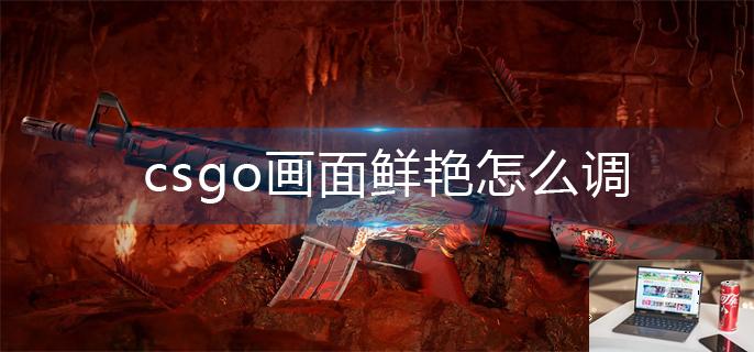 csgo画面鲜艳怎么调-第1张图片-零力游戏日记