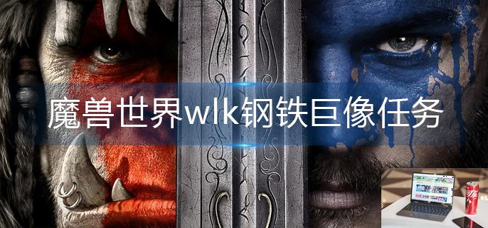 魔兽世界wlk钢铁巨像任务怎么做-第1张图片-零力游戏日记