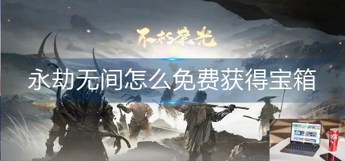 永劫无间怎么免费获得宝箱-第1张图片-零力游戏日记