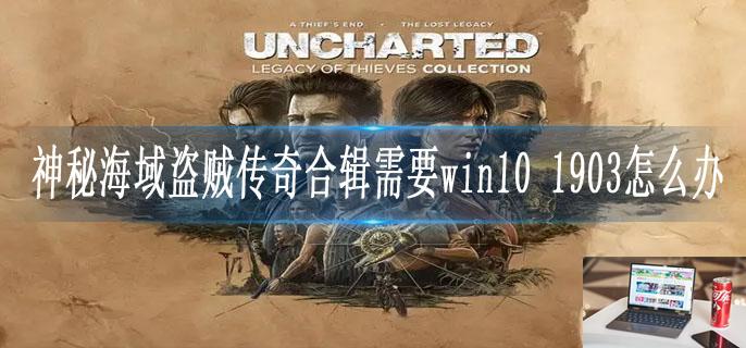 神秘海域盗贼传奇合辑需要win10 1903怎么办-第1张图片-零力游戏日记