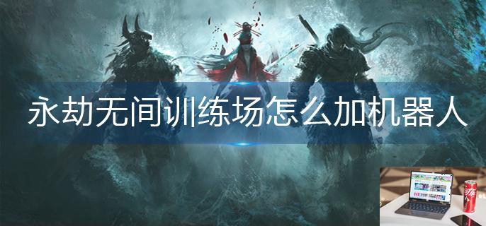 永劫无间训练场怎么加机器人-第1张图片-零力游戏日记