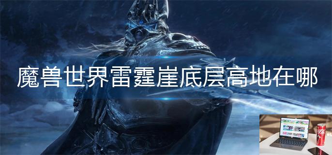 魔兽世界雷霆崖底层高地在哪-第1张图片-零力游戏日记