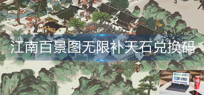 江南百景图无限补天石兑换码2022-第1张图片-零力游戏日记