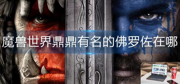 魔兽世界鼎鼎有名的佛罗佐在哪-第1张图片-零力游戏日记