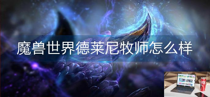 魔兽世界德莱尼牧师怎么样-第1张图片-零力游戏日记