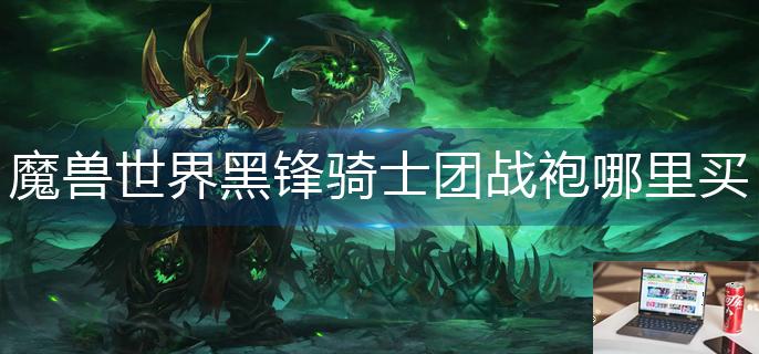 魔兽世界黑锋骑士团战袍哪里买-第1张图片-零力游戏日记