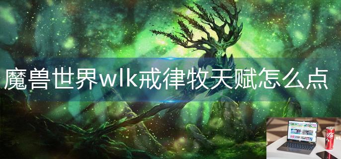 魔兽世界wlk戒律牧天赋怎么点-第1张图片-零力游戏日记