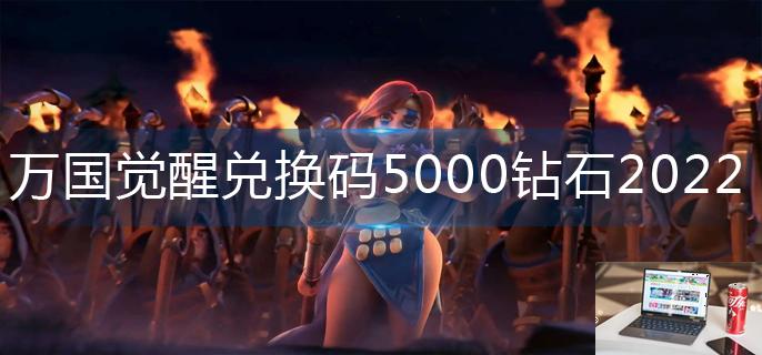 万国觉醒兑换码5000钻石2022-第1张图片-零力游戏日记