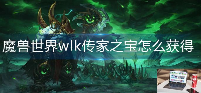 魔兽世界wlk传家之宝怎么获得-第1张图片-零力游戏日记